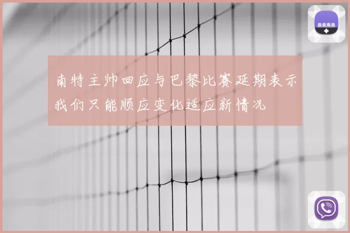 南特主帅回应与巴黎比赛延期表示我们只能顺应变化适应新情况