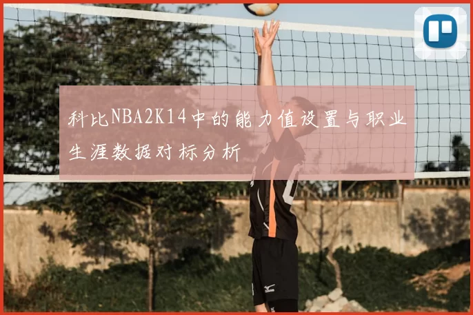 科比NBA2K14中的能力值设置与职业生涯数据对标分析