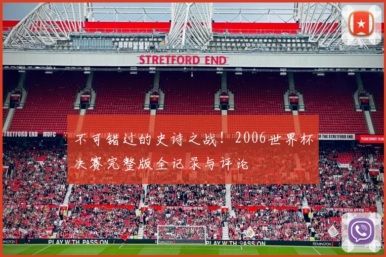 不可错过的史诗之战!2006世界杯决赛完整版全记录与评论
