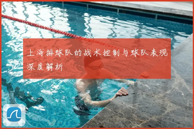 上海排球队的战术控制与球队表现深度解析