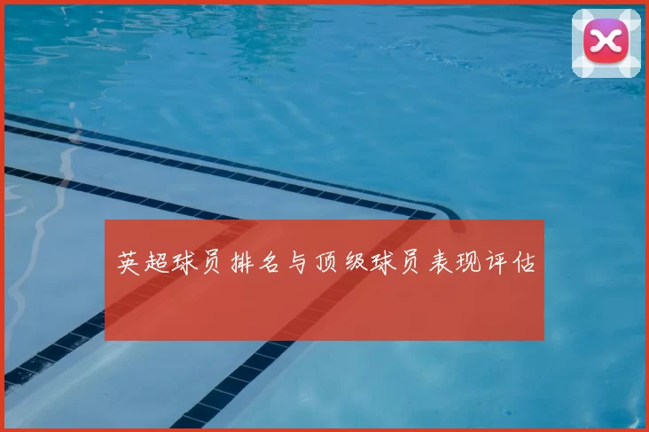 英超球员排名与顶级球员表现评估