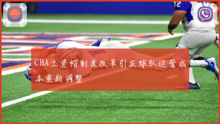 CBA工资帽制度改革引发球队运营成本重新调整