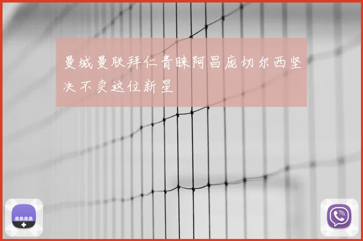 曼城曼联拜仁青睐阿昌庞切尔西坚决不卖这位新星