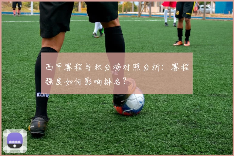 西甲赛程与积分榜对照分析：赛程强度如何影响排名？
