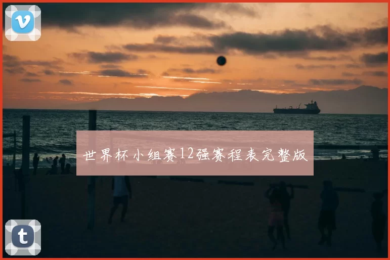 世界杯小组赛12强赛程表完整版