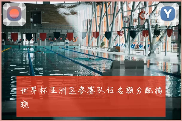 世界杯亚洲区参赛队伍名额分配揭晓