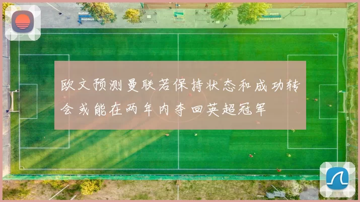 欧文预测曼联若保持状态和成功转会或能在两年内夺回英超冠军