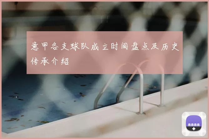 意甲各支球队成立时间盘点及历史传承介绍