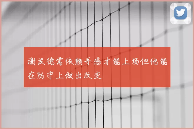 谢泼德需依赖手感才能上场但他能在防守上做出改变