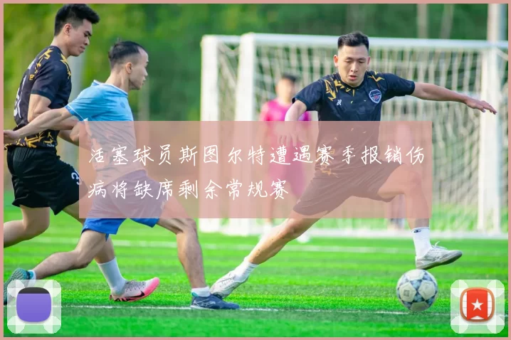 活塞球员斯图尔特遭遇赛季报销伤病将缺席剩余常规赛